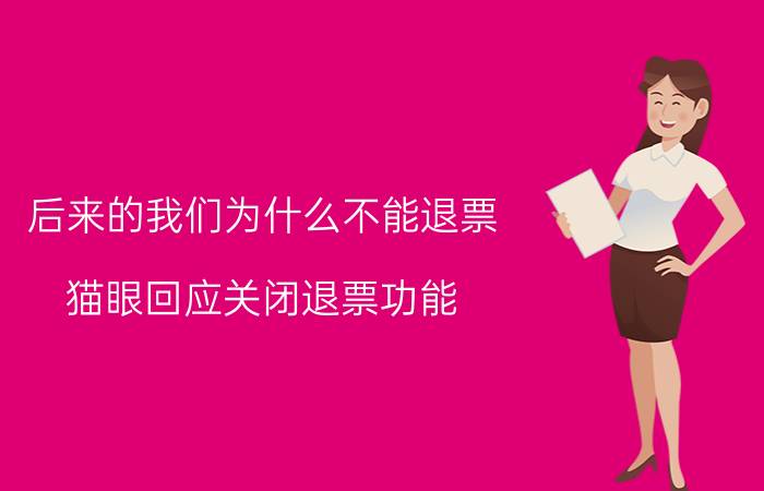 后来的我们为什么不能退票 猫眼回应关闭退票功能